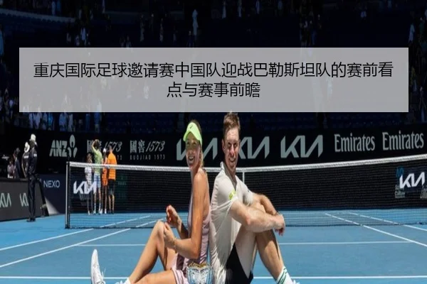 重庆国际足球邀请赛中国队迎战巴勒斯坦队的赛前看点与赛事前瞻